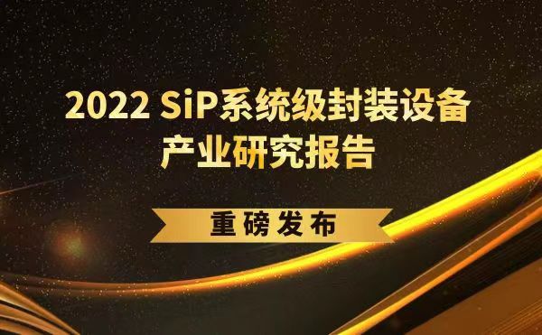 「2022 SiP系统级封装设备产业研究报告」重磅发布，米兰受邀参编，共同推动SiP产业可持续发展